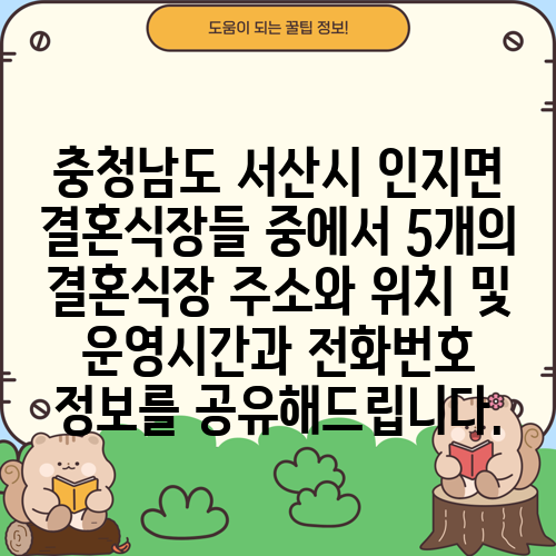 충청남도 서산시 인지면 결혼식장들 중에서 5개의 결혼식장 주소와 위치 및 운영시간과 전화번호 정보를 공유해드립니다.
