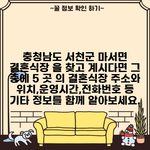 충청남도 서천군 마서면 결혼식장 을 찾고 계시다면 그 중에 5 곳 의 결혼식장 주소와 위치,운영시간,전화번호 등 기타 정보를 함께 알아보세요.