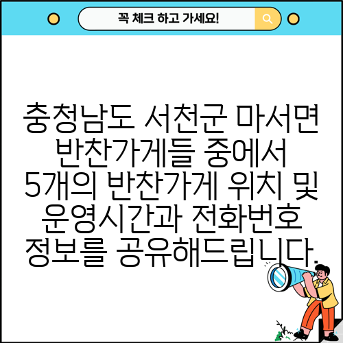 충청남도 서천군 마서면 반찬가게들 중에서 5개의 반찬가게 위치 및 운영시간과 전화번호 정보를 공유해드립니다.