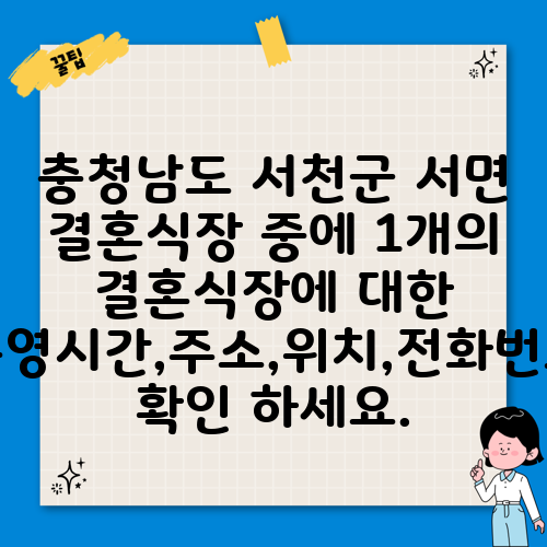 충청남도 서천군 서면 결혼식장 중에 1개의 결혼식장에 대한 운영시간,주소,위치,전화번호 확인 하세요.