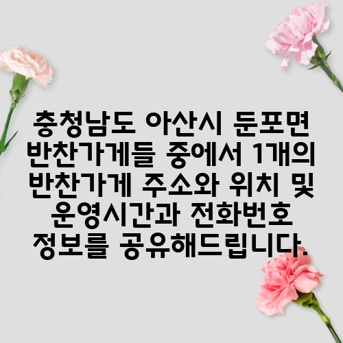 충청남도 아산시 둔포면 반찬가게들 중에서 1개의 반찬가게 주소와 위치 및 운영시간과 전화번호 정보를 공유해드립니다.