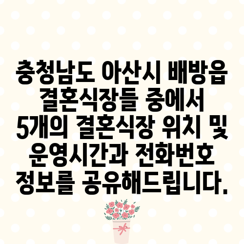 충청남도 아산시 배방읍 결혼식장들 중에서 5개의 결혼식장 위치 및 운영시간과 전화번호 정보를 공유해드립니다.