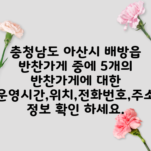 충청남도 아산시 배방읍 반찬가게 중에 5개의 반찬가게에 대한 운영시간,위치,전화번호,주소 정보 확인 하세요.
