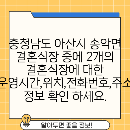 충청남도 아산시 송악면 결혼식장 중에 2개의 결혼식장에 대한 운영시간,위치,전화번호,주소 정보 확인 하세요.