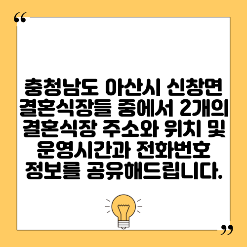 충청남도 아산시 신창면 결혼식장들 중에서 2개의 결혼식장 주소와 위치 및 운영시간과 전화번호 정보를 공유해드립니다.