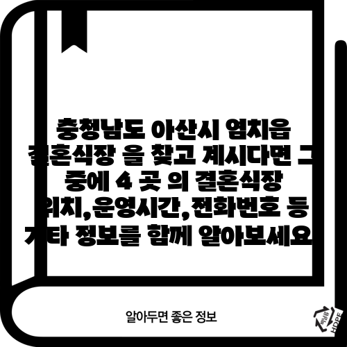 충청남도 아산시 염치읍 결혼식장 을 찾고 계시다면 그 중에 4 곳 의 결혼식장 위치,운영시간,전화번호 등 기타 정보를 함께 알아보세요.