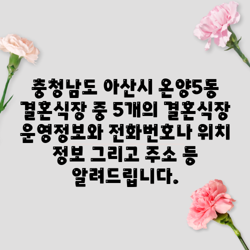 충청남도 아산시 온양5동 결혼식장 중 5개의 결혼식장 운영정보와 전화번호나 위치 정보 그리고 주소 등 알려드립니다.
