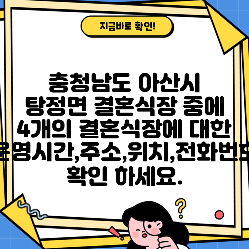 충청남도 아산시 탕정면 결혼식장 중에 4개의 결혼식장에 대한 운영시간,주소,위치,전화번호 확인 하세요.