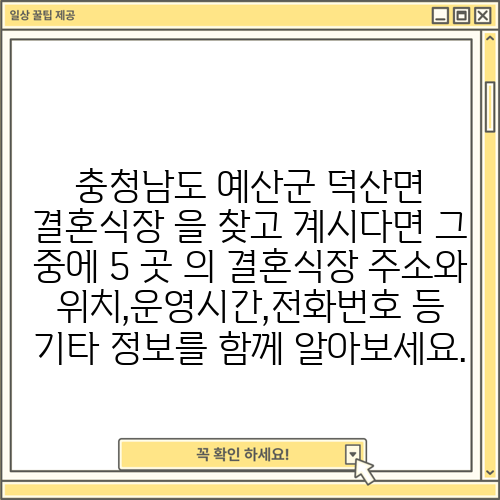 충청남도 예산군 덕산면 결혼식장 을 찾고 계시다면 그 중에 5 곳 의 결혼식장 주소와 위치,운영시간,전화번호 등 기타 정보를 함께 알아보세요.