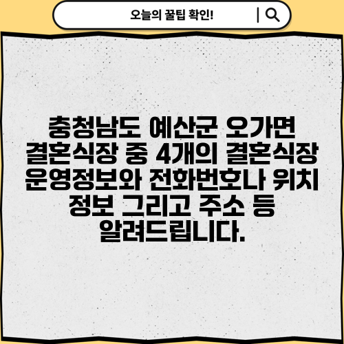 충청남도 예산군 오가면 결혼식장 중 4개의 결혼식장 운영정보와 전화번호나 위치 정보 그리고 주소 등 알려드립니다.