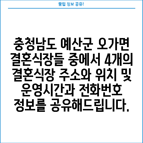 충청남도 예산군 오가면 결혼식장들 중에서 4개의 결혼식장 주소와 위치 및 운영시간과 전화번호 정보를 공유해드립니다.