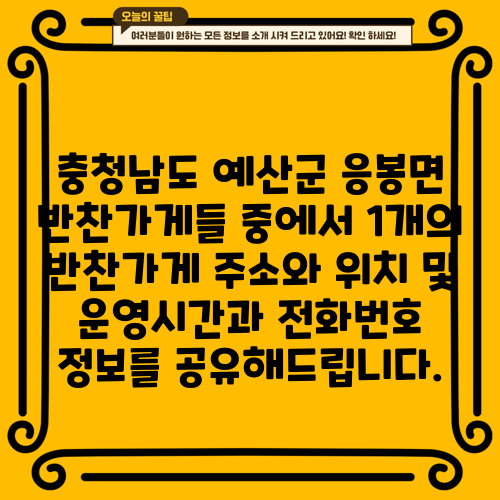 충청남도 예산군 응봉면 반찬가게들 중에서 1개의 반찬가게 주소와 위치 및 운영시간과 전화번호 정보를 공유해드립니다.