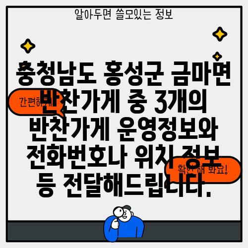 충청남도 홍성군 금마면 반찬가게 중 3개의 반찬가게 운영정보와 전화번호나 위치 정보 등 전달해드립니다.