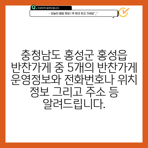 충청남도 홍성군 홍성읍 반찬가게 중 5개의 반찬가게 운영정보와 전화번호나 위치 정보 그리고 주소 등 알려드립니다.
