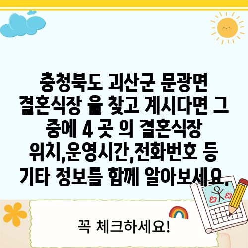 충청북도 괴산군 문광면 결혼식장 을 찾고 계시다면 그 중에 4 곳 의 결혼식장 위치,운영시간,전화번호 등 기타 정보를 함께 알아보세요.