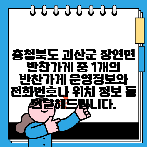 충청북도 괴산군 장연면 반찬가게 중 1개의 반찬가게 운영정보와 전화번호나 위치 정보 등 전달해드립니다.