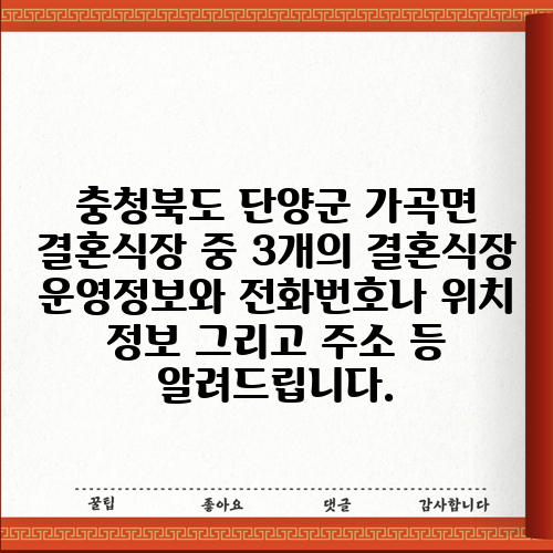 충청북도 단양군 가곡면 결혼식장 중 3개의 결혼식장 운영정보와 전화번호나 위치 정보 그리고 주소 등 알려드립니다.