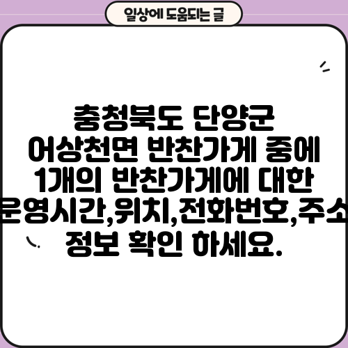 충청북도 단양군 어상천면 반찬가게 중에 1개의 반찬가게에 대한 운영시간,위치,전화번호,주소 정보 확인 하세요.