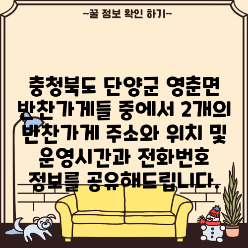 충청북도 단양군 영춘면 반찬가게들 중에서 2개의 반찬가게 주소와 위치 및 운영시간과 전화번호 정보를 공유해드립니다.