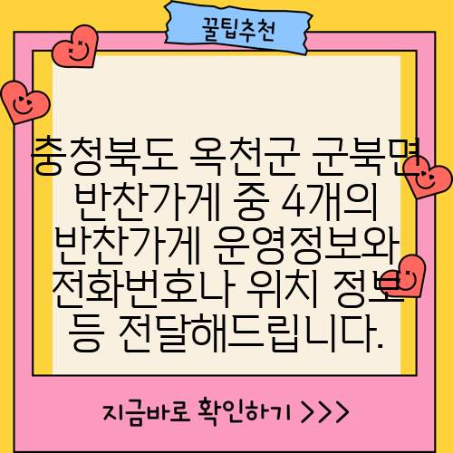충청북도 옥천군 군북면 반찬가게 중 4개의 반찬가게 운영정보와 전화번호나 위치 정보 등 전달해드립니다.