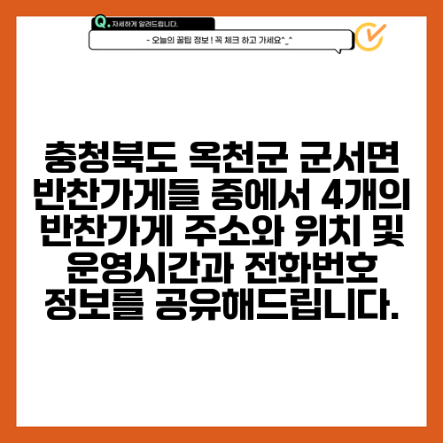 충청북도 옥천군 군서면 반찬가게들 중에서 4개의 반찬가게 주소와 위치 및 운영시간과 전화번호 정보를 공유해드립니다.