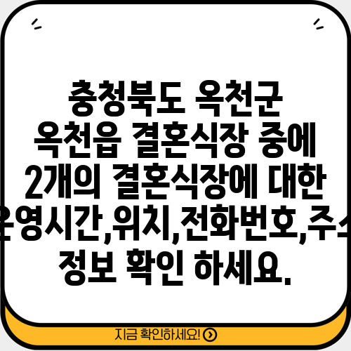 충청북도 옥천군 옥천읍 결혼식장 중에 2개의 결혼식장에 대한 운영시간,위치,전화번호,주소 정보 확인 하세요.