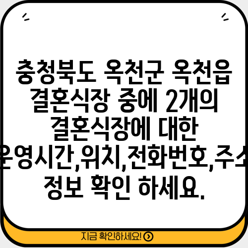 충청북도 옥천군 옥천읍 결혼식장 중에 2개의 결혼식장에 대한 운영시간,위치,전화번호,주소 정보 확인 하세요.