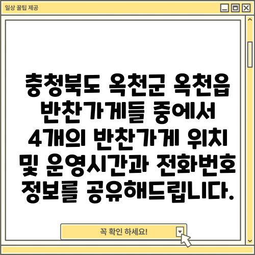 충청북도 옥천군 옥천읍 반찬가게들 중에서 4개의 반찬가게 위치 및 운영시간과 전화번호 정보를 공유해드립니다.