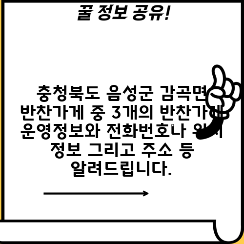 충청북도 음성군 감곡면 반찬가게 중 3개의 반찬가게 운영정보와 전화번호나 위치 정보 그리고 주소 등 알려드립니다.