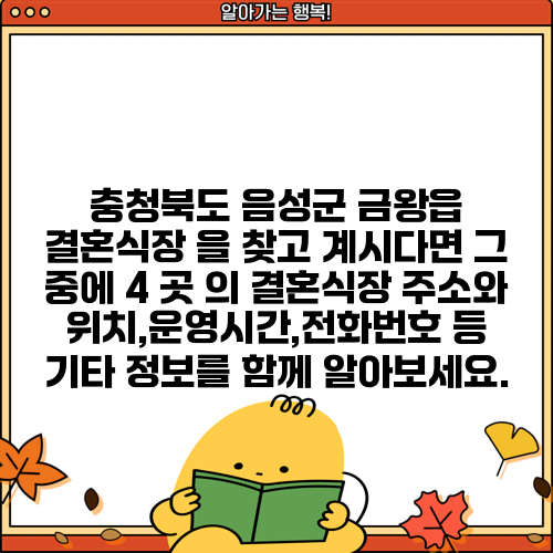 충청북도 음성군 금왕읍 결혼식장 을 찾고 계시다면 그 중에 4 곳 의 결혼식장 주소와 위치,운영시간,전화번호 등 기타 정보를 함께 알아보세요.
