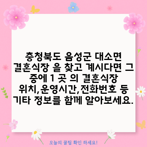 충청북도 음성군 대소면 결혼식장 을 찾고 계시다면 그 중에 1 곳 의 결혼식장 위치,운영시간,전화번호 등 기타 정보를 함께 알아보세요.