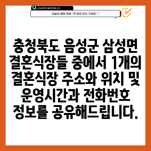 충청북도 음성군 삼성면 결혼식장들 중에서 1개의 결혼식장 주소와 위치 및 운영시간과 전화번호 정보를 공유해드립니다.