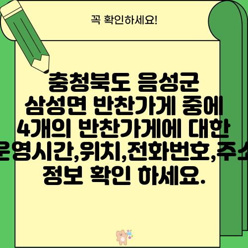 충청북도 음성군 삼성면 반찬가게 중에 4개의 반찬가게에 대한 운영시간,위치,전화번호,주소 정보 확인 하세요.