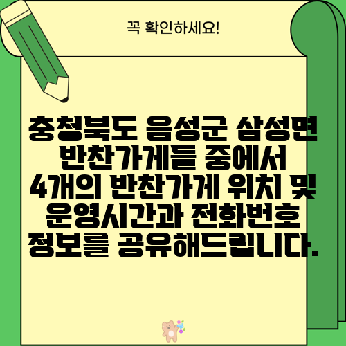 충청북도 음성군 삼성면 반찬가게들 중에서 4개의 반찬가게 위치 및 운영시간과 전화번호 정보를 공유해드립니다.