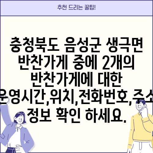 충청북도 음성군 생극면 반찬가게 중에 2개의 반찬가게에 대한 운영시간,위치,전화번호,주소 정보 확인 하세요.