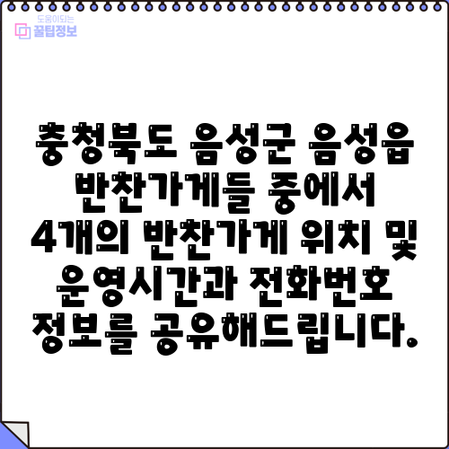 충청북도 음성군 음성읍 반찬가게들 중에서 4개의 반찬가게 위치 및 운영시간과 전화번호 정보를 공유해드립니다.