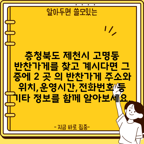 충청북도 제천시 고명동 반찬가게를 찾고 계시다면 그 중에 2 곳 의 반찬가게 주소와 위치,운영시간,전화번호 등 기타 정보를 함께 알아보세요.