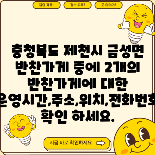 충청북도 제천시 금성면 반찬가게 중에 2개의 반찬가게에 대한 운영시간,주소,위치,전화번호 확인 하세요.