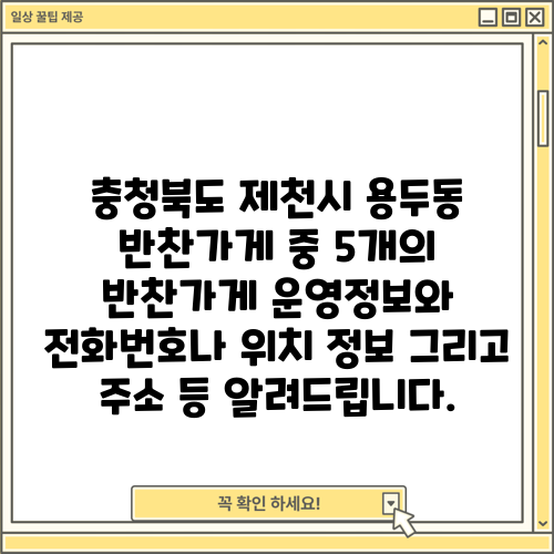 충청북도 제천시 용두동 반찬가게 중 5개의 반찬가게 운영정보와 전화번호나 위치 정보 그리고 주소 등 알려드립니다.