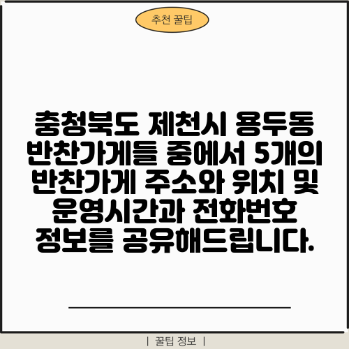 충청북도 제천시 용두동 반찬가게들 중에서 5개의 반찬가게 주소와 위치 및 운영시간과 전화번호 정보를 공유해드립니다.