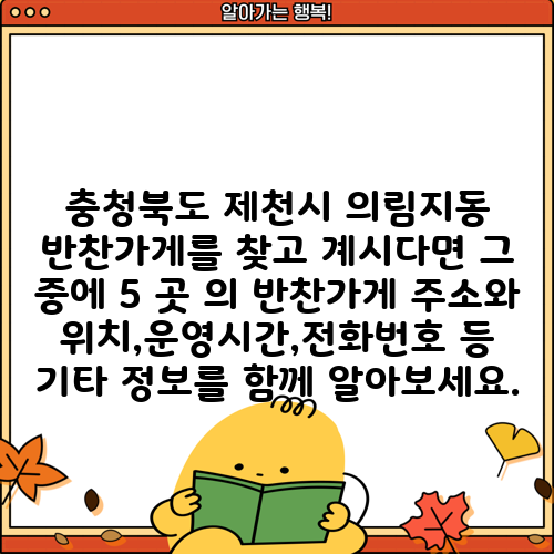 충청북도 제천시 의림지동 반찬가게를 찾고 계시다면 그 중에 5 곳 의 반찬가게 주소와 위치,운영시간,전화번호 등 기타 정보를 함께 알아보세요.