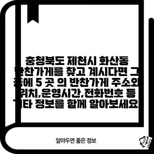 충청북도 제천시 화산동 반찬가게를 찾고 계시다면 그 중에 5 곳 의 반찬가게 주소와 위치,운영시간,전화번호 등 기타 정보를 함께 알아보세요.