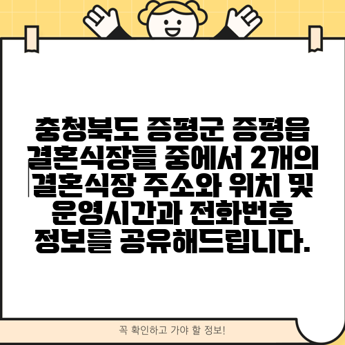 충청북도 증평군 증평읍 결혼식장들 중에서 2개의 결혼식장 주소와 위치 및 운영시간과 전화번호 정보를 공유해드립니다.