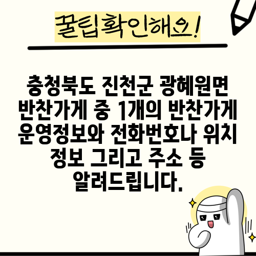 충청북도 진천군 광혜원면 반찬가게 중 1개의 반찬가게 운영정보와 전화번호나 위치 정보 그리고 주소 등 알려드립니다.