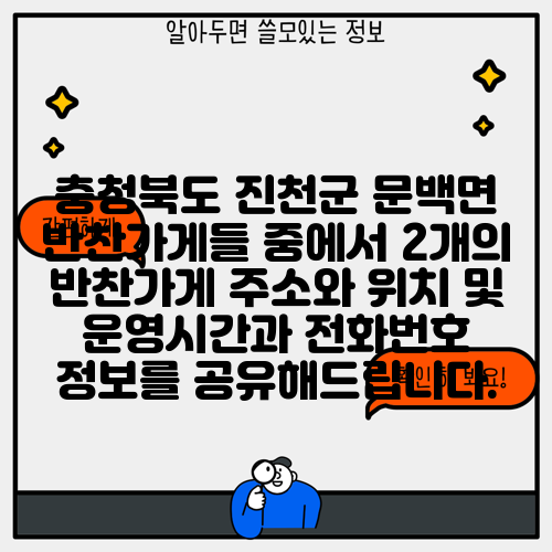 충청북도 진천군 문백면 반찬가게들 중에서 2개의 반찬가게 주소와 위치 및 운영시간과 전화번호 정보를 공유해드립니다.