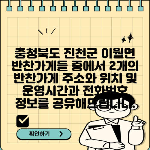 충청북도 진천군 이월면 반찬가게들 중에서 2개의 반찬가게 주소와 위치 및 운영시간과 전화번호 정보를 공유해드립니다.
