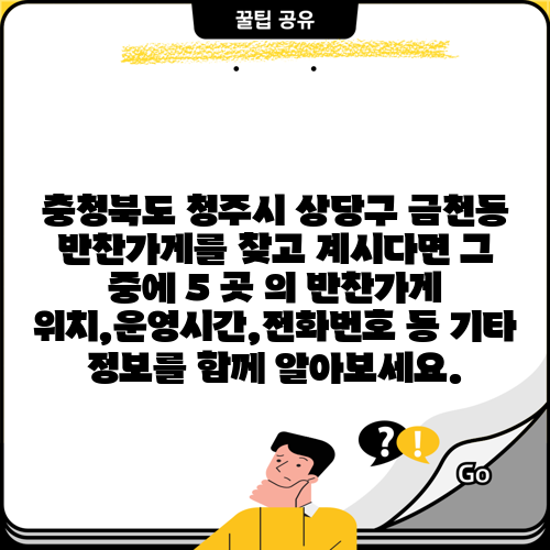 충청북도 청주시 상당구 금천동 반찬가게를 찾고 계시다면 그 중에 5 곳 의 반찬가게 위치,운영시간,전화번호 등 기타 정보를 함께 알아보세요.