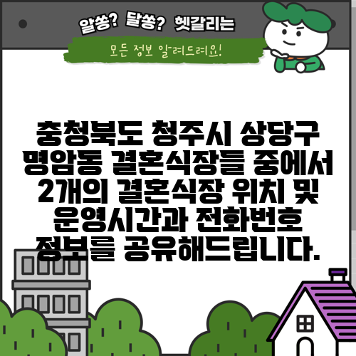 충청북도 청주시 상당구 명암동 결혼식장들 중에서 2개의 결혼식장 위치 및 운영시간과 전화번호 정보를 공유해드립니다.