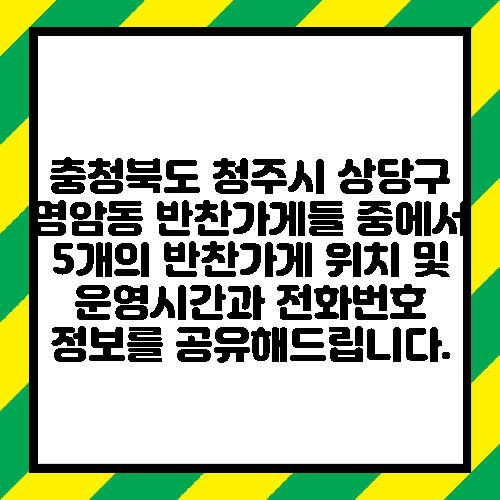충청북도 청주시 상당구 명암동 반찬가게들 중에서 5개의 반찬가게 위치 및 운영시간과 전화번호 정보를 공유해드립니다.