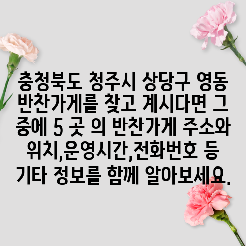 충청북도 청주시 상당구 영동 반찬가게를 찾고 계시다면 그 중에 5 곳 의 반찬가게 주소와 위치,운영시간,전화번호 등 기타 정보를 함께 알아보세요.
